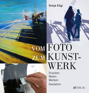 Vom Foto zum Kunstwerk von Sonja Kägi at Verlag auf Kulturonline.ch